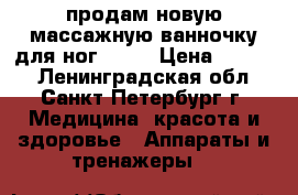 продам новую массажную ванночку для ног BOSH › Цена ­ 2 000 - Ленинградская обл., Санкт-Петербург г. Медицина, красота и здоровье » Аппараты и тренажеры   